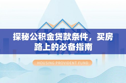 金安探秘公积金贷款条件，买房路上的必备指南