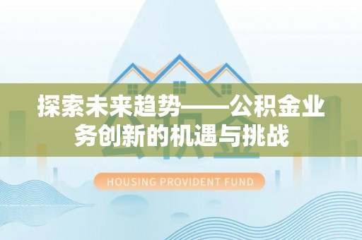 金安探索未来趋势——公积金业务创新的机遇与挑战