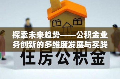 金安探索未来趋势——公积金业务创新的多维度发展与实践