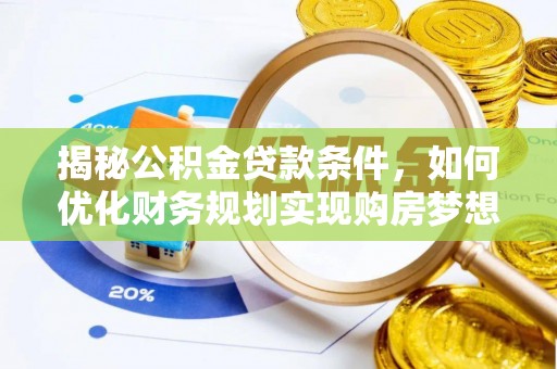 金安揭秘公积金贷款条件，如何优化财务规划实现购房梦想