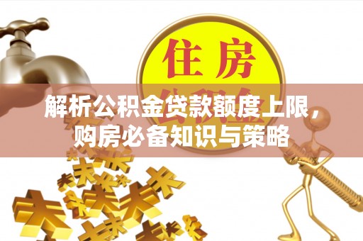 金安解析公积金贷款额度上限，购房必备知识与策略