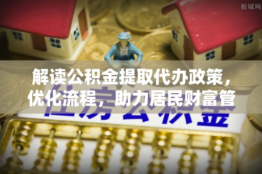 金安解读公积金提取代办政策，优化流程，助力居民财富管理