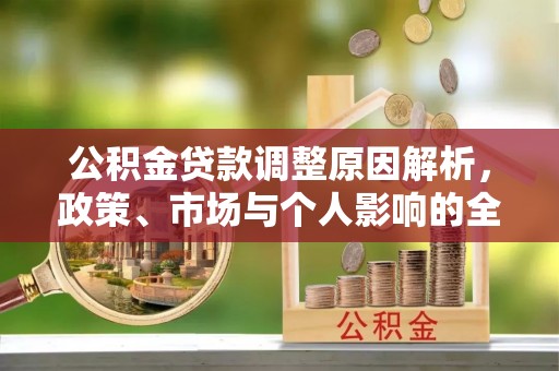 金安公积金贷款调整原因解析，政策、市场与个人影响的全面解读