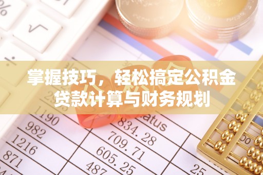 金安掌握技巧，轻松搞定公积金贷款计算与财务规划