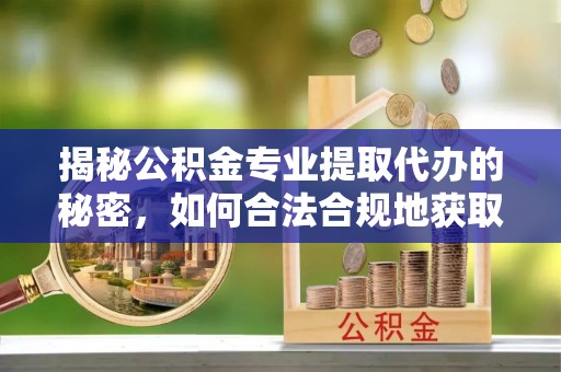 金安揭秘公积金专业提取代办的秘密，如何合法合规地获取你的住房基金？