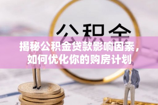 金安揭秘公积金贷款影响因素，如何优化你的购房计划