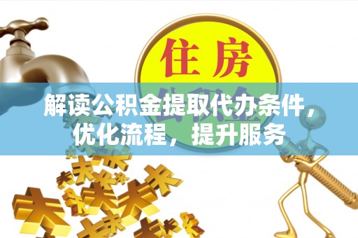 金安解读公积金提取代办条件，优化流程，提升服务