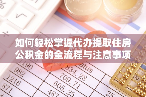 金安如何轻松掌握代办提取住房公积金的全流程与注意事项