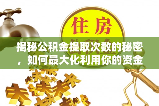 金安揭秘公积金提取次数的秘密，如何最大化利用你的资金