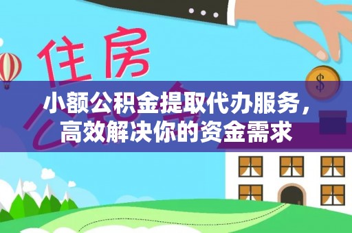 金安小额公积金提取代办服务，高效解决你的资金需求