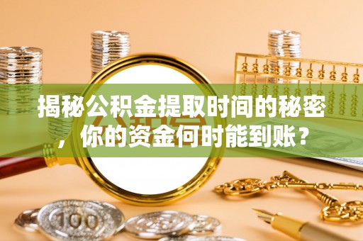 金安揭秘公积金提取时间的秘密，你的资金何时能到账？