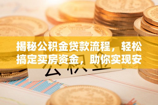 金安揭秘公积金贷款流程，轻松搞定买房资金，助你实现安居梦想