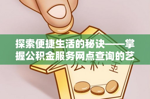 金安探索便捷生活的秘诀——掌握公积金服务网点查询的艺术