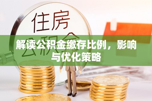 金安解读公积金缴存比例，影响与优化策略