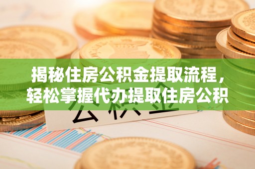 金安揭秘住房公积金提取流程，轻松掌握代办提取住房公积金技巧
