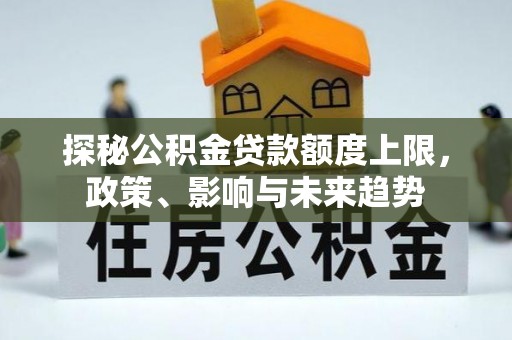 金安探秘公积金贷款额度上限，政策、影响与未来趋势