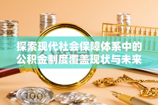 金安探索现代社会保障体系中的公积金制度覆盖现状与未来