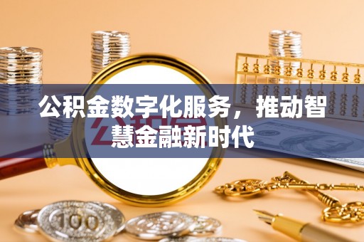 金安公积金数字化服务，推动智慧金融新时代