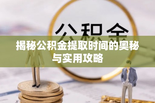 金安揭秘公积金提取时间的奥秘与实用攻略