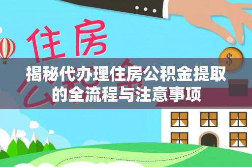 金安揭秘代办理住房公积金提取的全流程与注意事项