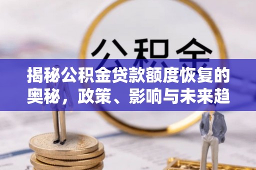 金安揭秘公积金贷款额度恢复的奥秘，政策、影响与未来趋势