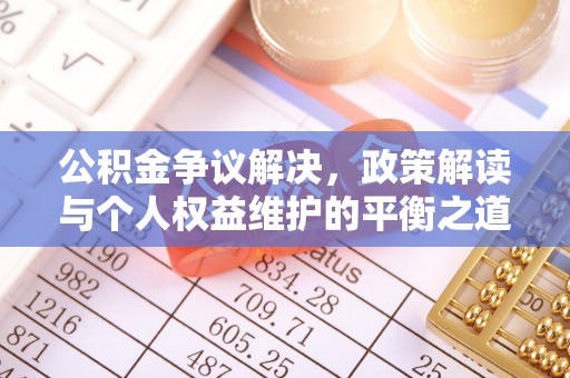 金安公积金争议解决，政策解读与个人权益维护的平衡之道