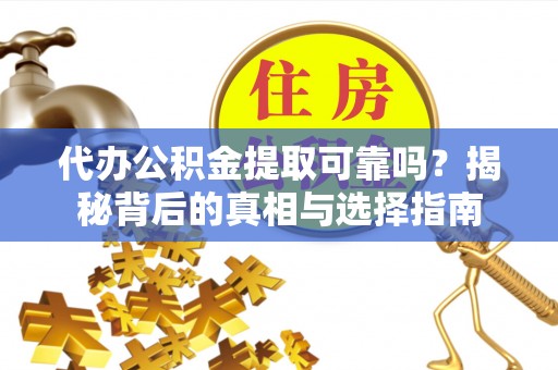 金安代办公积金提取可靠吗？揭秘背后的真相与选择指南