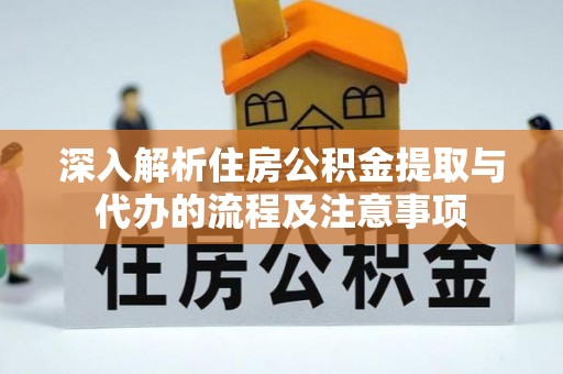 金安深入解析住房公积金提取与代办的流程及注意事项