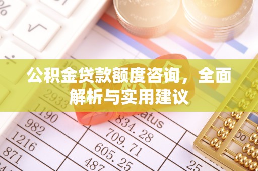 金安公积金贷款额度咨询，全面解析与实用建议