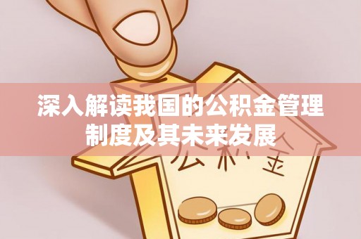 金安深入解读我国的公积金管理制度及其未来发展
