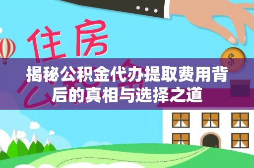 金安揭秘公积金代办提取费用背后的真相与选择之道