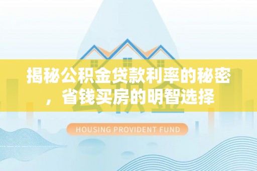 金安揭秘公积金贷款利率的秘密，省钱买房的明智选择