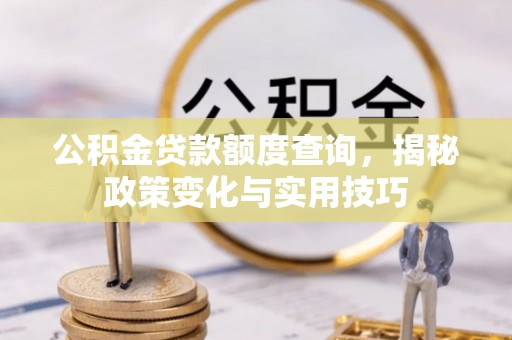 金安公积金贷款额度查询，揭秘政策变化与实用技巧