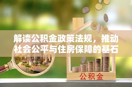 金安解读公积金政策法规，推动社会公平与住房保障的基石