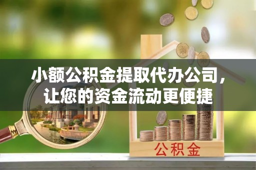 金安小额公积金提取代办公司，让您的资金流动更便捷