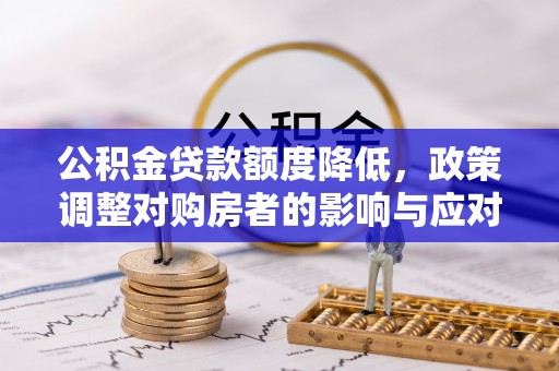 金安公积金贷款额度降低，政策调整对购房者的影响与应对策略