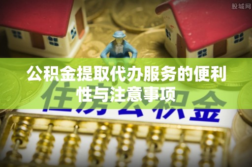 金安公积金提取代办服务的便利性与注意事项