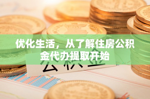 金安优化生活，从了解住房公积金代办提取开始