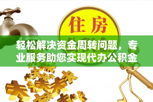金安轻松解决资金周转问题，专业服务助您实现代办公积金提取