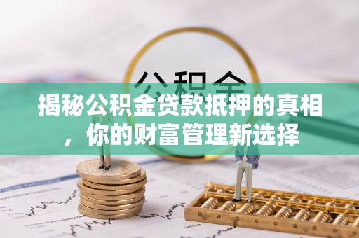 金安揭秘公积金贷款抵押的真相，你的财富管理新选择