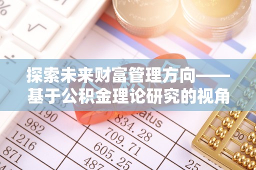 金安探索未来财富管理方向——基于公积金理论研究的视角