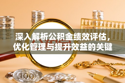金安深入解析公积金绩效评估，优化管理与提升效益的关键路径