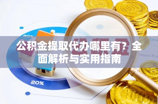 金安公积金提取代办哪里有？全面解析与实用指南