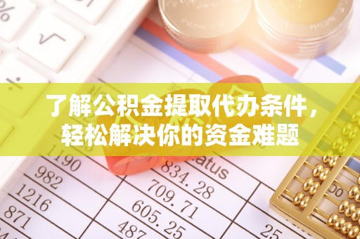 金安了解公积金提取代办条件，轻松解决你的资金难题