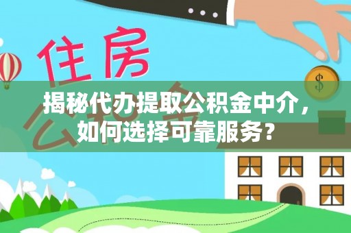 金安揭秘代办提取公积金中介，如何选择可靠服务？