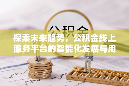 金安探索未来趋势，公积金线上服务平台的智能化发展与用户便利性提升