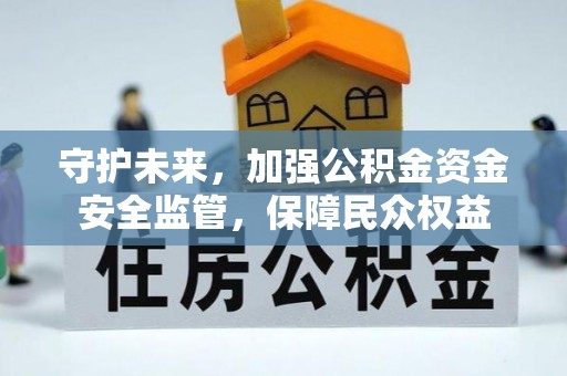 金安守护未来，加强公积金资金安全监管，保障民众权益