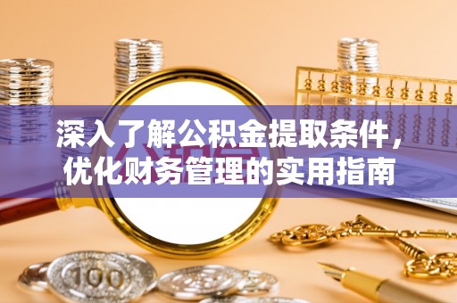 金安深入了解公积金提取条件，优化财务管理的实用指南