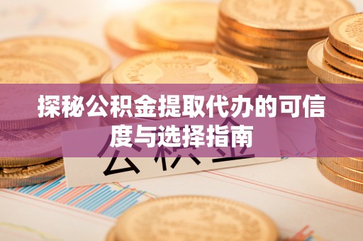 金安探秘公积金提取代办的可信度与选择指南