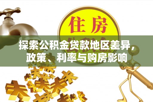金安探索公积金贷款地区差异，政策、利率与购房影响